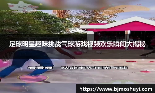 足球明星趣味挑战气球游戏视频欢乐瞬间大揭秘