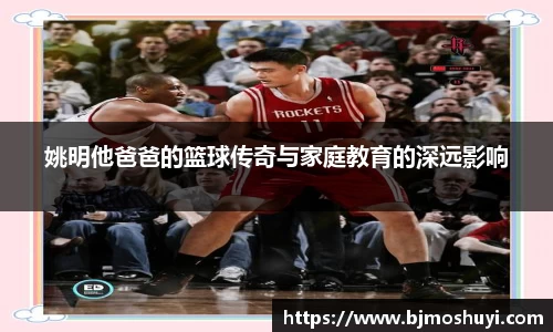 姚明他爸爸的篮球传奇与家庭教育的深远影响
