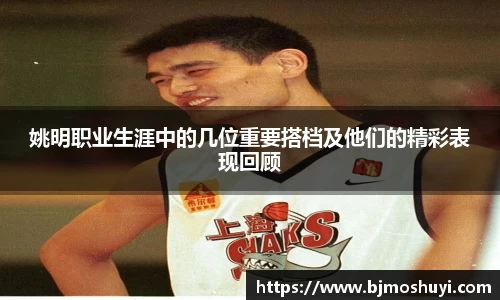 姚明职业生涯中的几位重要搭档及他们的精彩表现回顾