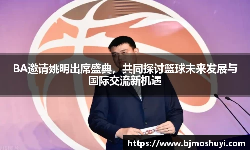 BA邀请姚明出席盛典，共同探讨篮球未来发展与国际交流新机遇
