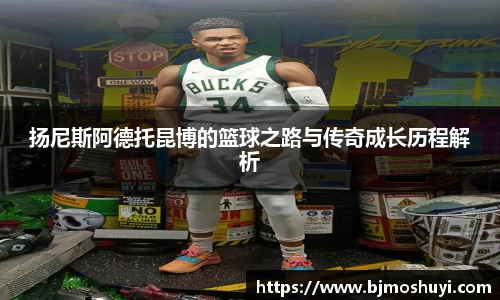 扬尼斯阿德托昆博的篮球之路与传奇成长历程解析