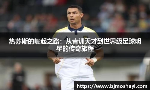 热苏斯的崛起之路：从青训天才到世界级足球明星的传奇旅程