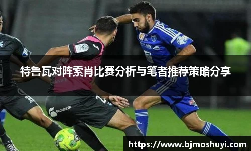 特鲁瓦对阵索肖比赛分析与笔者推荐策略分享