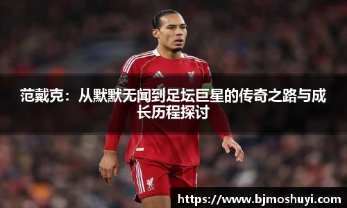 范戴克：从默默无闻到足坛巨星的传奇之路与成长历程探讨