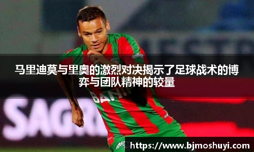 马里迪莫与里奥的激烈对决揭示了足球战术的博弈与团队精神的较量