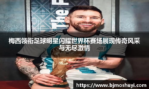 梅西领衔足球明星闪耀世界杯赛场展现传奇风采与无尽激情